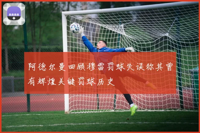阿德尔曼回顾穆雷罚球失误称其曾有辉煌关键罚球历史