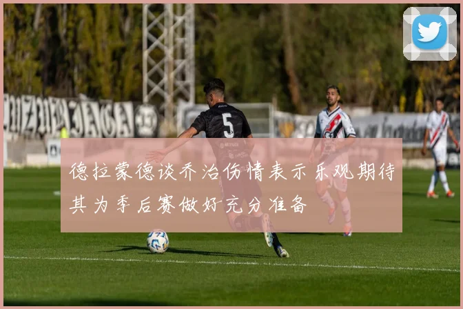 德拉蒙德谈乔治伤情表示乐观期待其为季后赛做好充分准备