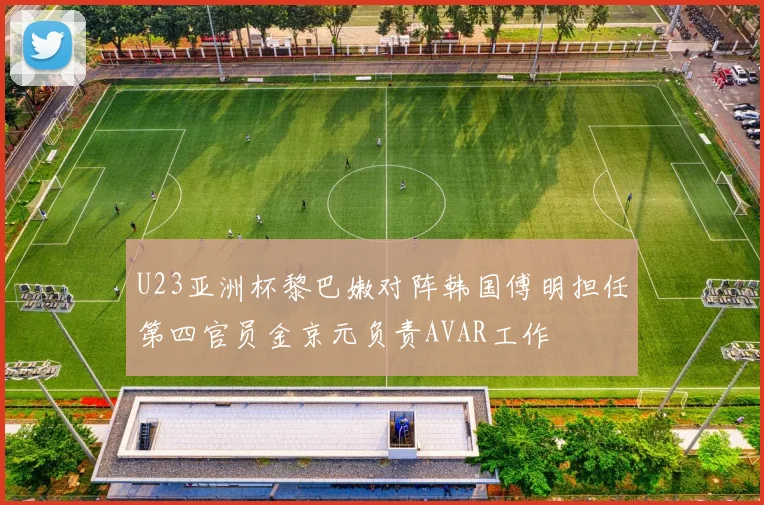 U23亚洲杯黎巴嫩对阵韩国傅明担任第四官员金京元负责AVAR工作