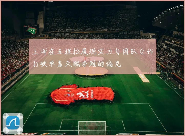 上海在五棵松展现实力与团队合作打破单靠天赋夺冠的偏见