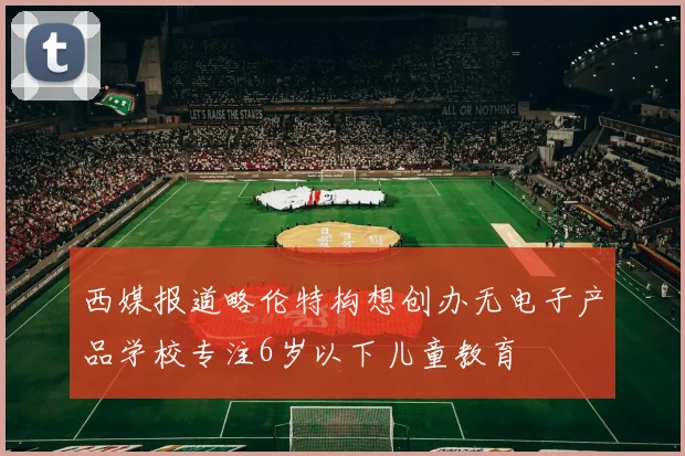 西媒报道略伦特构想创办无电子产品学校专注6岁以下儿童教育