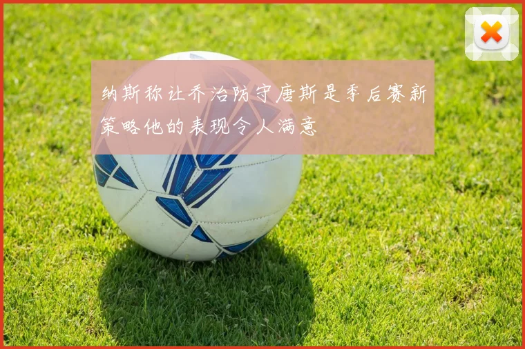 纳斯称让乔治防守唐斯是季后赛新策略他的表现令人满意