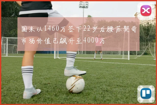 国米以1460万签下22岁后腰苏契奇市场价值已飙升至4000万